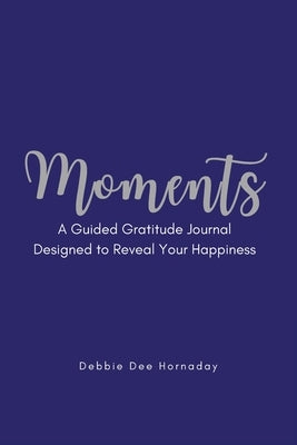 Moments: A Guided Gratitude Journal Designed to Reveal Your Happiness by Hornaday, Debbie Dee
