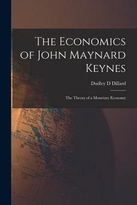 The Economics of John Maynard Keynes: the Theory of a Monetary Economy by Dillard, Dudley D.