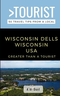 Greater Than a Tourist- WISCONSIN DELLS WISCONSIN USA: 50 Travel Tips from a Local by Rusczyk Ed D., Lisa