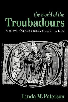 The World of the Troubadours: Medieval Occitan Society, C.1100-C.1300 by Paterson, Linda M.