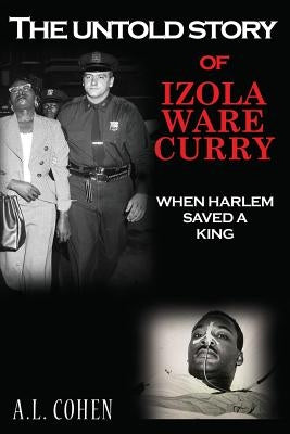 The Untold Story of Izola Ware Curry: When Harlem Saved A King by Cohen, Janet