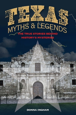 Texas Myths and Legends: The True Stories behind History's Mysteries by Ingham, Donna