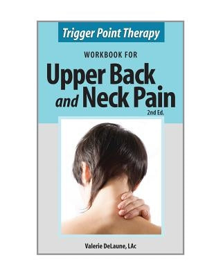 Trigger Point Therapy Workbook for Upper Back and Neck Pain: (Second Edition) by Delaune, Valerie Anne