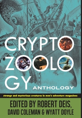 Cryptozoology Anthology: Strange and Mysterious Creatures in Men's Adventure Magazines by Deis, Robert