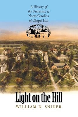 Light on the Hill: A History of the University of North Carolina at Chapel Hill by Snider, William D.