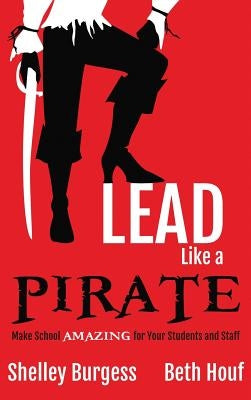 Lead Like a PIRATE: Make School AMAZING for Your Students and Staff by Burgess, Shelley