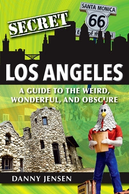 Secret Los Angeles: A Guide to the Weird, Wonderful, and Obscure by Jensen, Danny