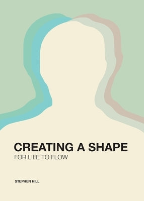 Creating a Shape for Life to Flow by Hill, Stephen