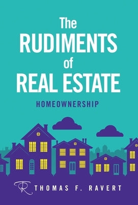 The Rudiments of Real Estate: Homeownership by Ravert, Thomas F.