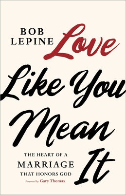 Love Like You Mean It: The Heart of a Marriage That Honors God by Lepine, Bob