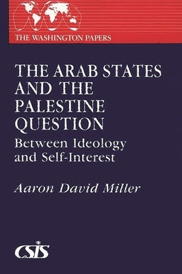 The Arab States and the Palestine Question: Between Ideology and Self-Interest by Miller, Aaron David