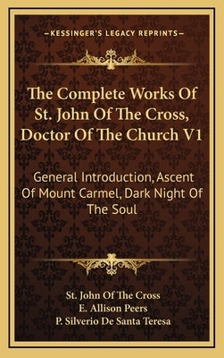 The Complete Works Of St. John Of The Cross, Doctor Of The Church V1: General Introduction, Ascent Of Mount Carmel, Dark Night Of The Soul by Cross, St John of the