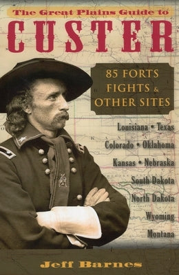 The Great Plains Guide to Custer: 85 Forts, Fights, & Other Sites by Barnes, Jeff