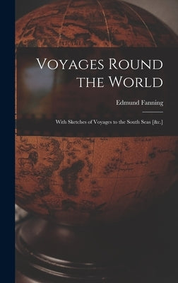 Voyages Round the World: With Sketches of Voyages to the South Seas [&c.] by Fanning, Edmund