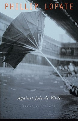 Against Joie de Vivre: Personal Essays by Lopate, Phillip