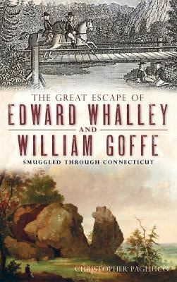The Great Escape of Edward Whalley and William Goffe: Smuggled Through Connecticut by Pagliuco, Christopher