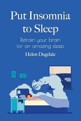 Put Insomnia to Sleep: Retrain your brain for an amazing sleep by Dugdale, Helen