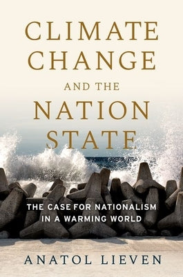 Climate Change and the Nation State: The Case for Nationalism in a Warming World by Lieven, Anatol