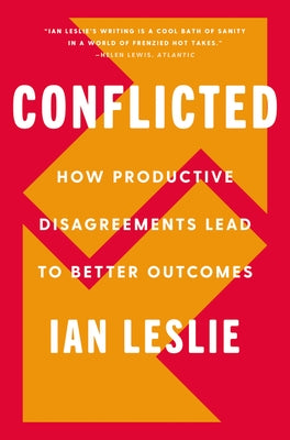 Conflicted: How Productive Disagreements Lead to Better Outcomes by Leslie, Ian