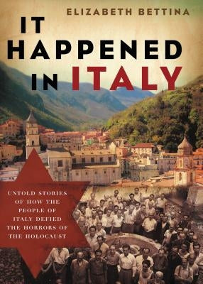 It Happened in Italy: Untold Stories of How the People of Italy Defied the Horrors of the Holocaust by Bettina, Elizabeth