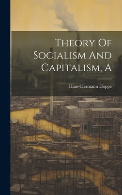 A Theory Of Socialism And Capitalism by Hans-Hermann, Hoppe