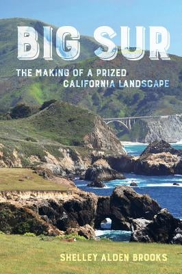 Big Sur: The Making of a Prized California Landscape by Brooks, Shelley Alden