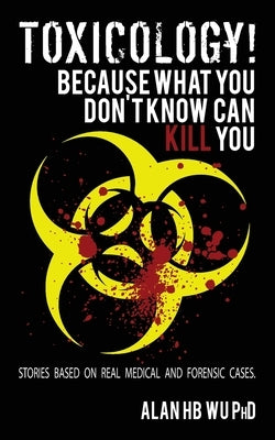 Toxicology! Because What You Don't Know Can Kill You by Wu, Alan H. B.