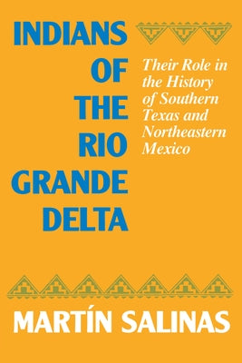 Indians of the Rio Grande Delta: Their Role in the History of Southern Texas and Northeastern Mexico by Salinas, Martin