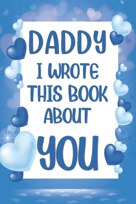 Daddy I Wrote This Book About You: What I Love About Daddy - Fill In The Blank Book With Prompts - Christmas, Birthday Gifts Idea From Kids, Children by Family Press Edition