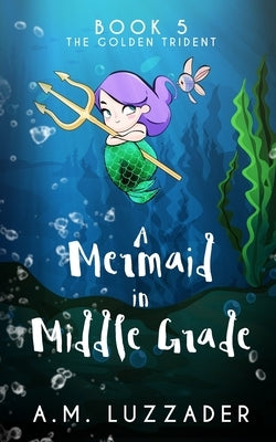 A Mermaid in Middle Grade Book 5: The Golden Trident by Luzzader, A. M.