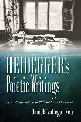 Heidegger's Poietic Writings: From Contributions to Philosophy to the Event by Vallega-Neu, Daniela