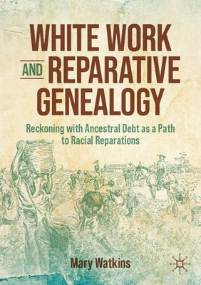 White Work and Reparative Genealogy: Reckoning with Ancestral Debt as a Path to Racial Reparations by Watkins, Mary