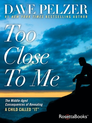 Too Close to Me: The Middle-Aged Consequences of Revealing A Child Called "It" by Pelzer, Dave