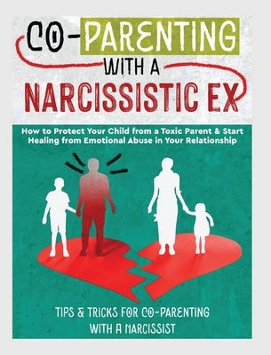 Co-Parenting with a Narcissistic Ex: How to Protect Your Child From a Toxic Parent & Start Healing From Emotional Abuse in Your Relationship. Tips and by Stone, Belinda