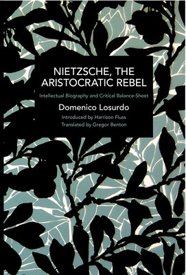 Nietzsche, the Aristocratic Rebel: Intellectual Biography and Critical Balance-Sheet by Losurdo, Domenico