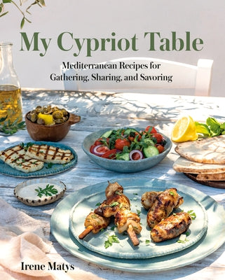 My Cypriot Table: Mediterranean Recipes for Gathering, Sharing, and Savoring by Matys, Irene