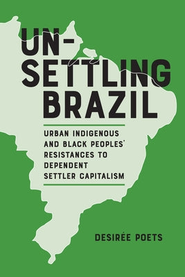 Unsettling Brazil: Urban Indigenous and Black Peoples' Resistances to Dependent Settler Capitalism by Poets, Desir?e