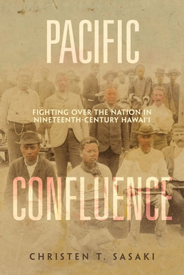 Pacific Confluence: Fighting Over the Nation in Nineteenth-Century Hawai'i Volume 69 by Sasaki, Christen T.