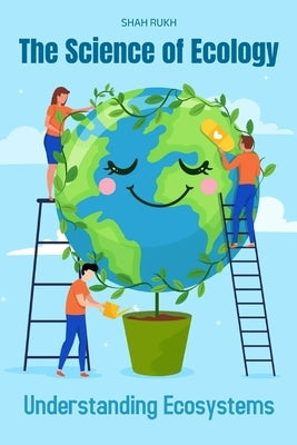 The Science of Ecology: Understanding Ecosystems by Rukh, Shah
