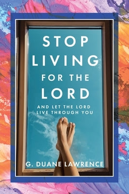 Stop Living for the Lord: and let the Lord live through you by Lawrence, G. Duane