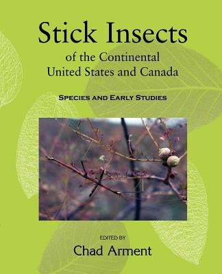 Stick Insects of the Continental United States and Canada: Species and Early Studies by Arment, Chad