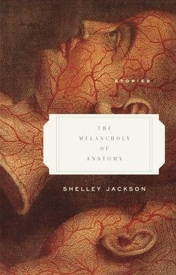 The Melancholy of Anatomy: Stories by Jackson, Shelley