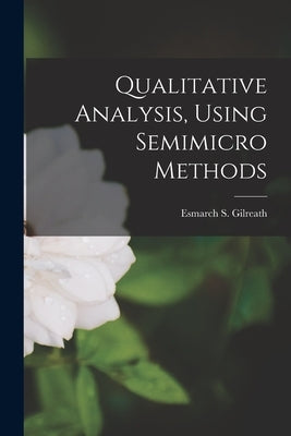 Qualitative Analysis, Using Semimicro Methods by Gilreath, Esmarch S. 1904-