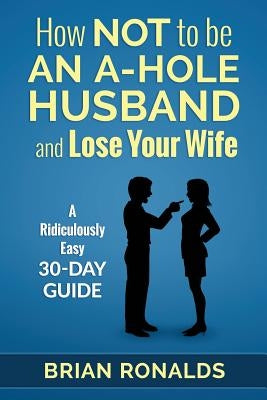 How Not to be an A-Hole Husband and Lose Your Wife by Pritchett, Ann-Marie