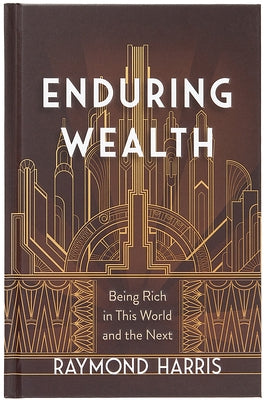 Enduring Wealth: Being Rich in This World and the Next by Harris, Raymond