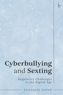 Cyberbullying and Sexting: Regulatory Challenges in the Digital Age by Agnew, Elizabeth