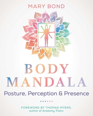 Body Mandala: Posture, Perception, and Presence by Bond, Mary