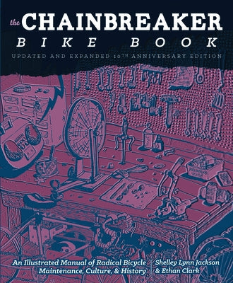 Chainbreaker Bike Book: An Illustrated Manual of Radical Bicycle Maintenance, Culture, & History by Clark, Ethan