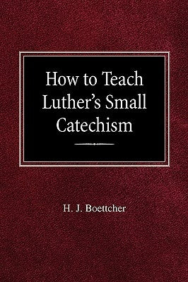 How to Teach Luther's Small Catechism by Boettcher, H. J.