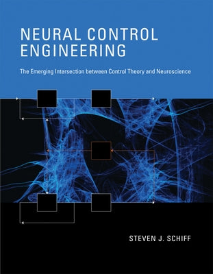 Neural Control Engineering: The Emerging Intersection Between Control Theory and Neuroscience by Schiff, Steven J.
